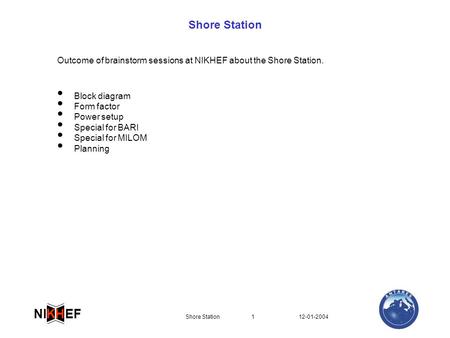 12-01-2004Shore Station1 EFNI H K Shore Station Block diagram Form factor Power setup Special for BARI Special for MILOM Planning Outcome of brainstorm.