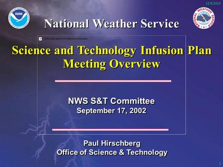 1 12/8/2015 NWS S&T Committee September 17, 2002 NWS S&T Committee September 17, 2002 Paul Hirschberg Office of Science & Technology Paul Hirschberg Office.