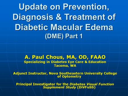 Update on Prevention, Diagnosis & Treatment of Diabetic Macular Edema (DME) Part 1 A. Paul Chous, MA, OD, FAAO Specializing in Diabetes Eye Care & Education.