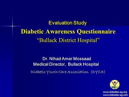 Diabetic Youth Care Association (DYCA) Evaluation Study Diabetic Awareness Questionnaire “Bullack District Hospital” “Bullack District Hospital” Dr. Nihad.