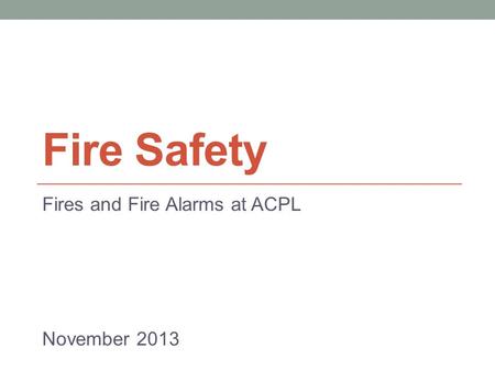 Fire Safety Fires and Fire Alarms at ACPL November 2013.