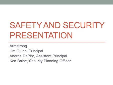 SAFETY AND SECURITY PRESENTATION Armstrong Jim Quinn, Principal Andrea DePiro, Assistant Principal Ken Baine, Security Planning Officer.