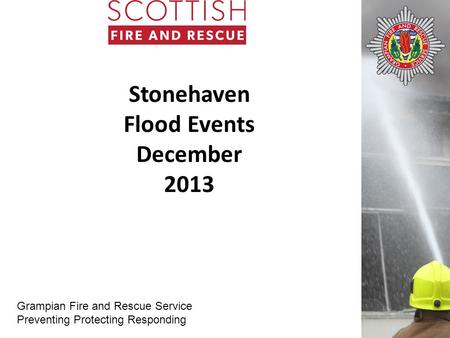 Grampian Fire and Rescue Service Preventing Protecting Responding Stonehaven Flood Events December 2013.