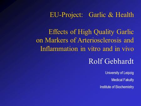 Rolf Gebhardt University of Leipzig Medical Fakulty Institute of Biochemistry EU-Project: Garlic & Health Effects of High Quality Garlic on Markers of.