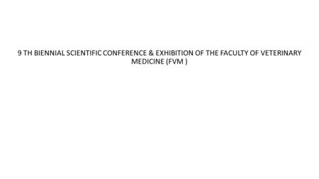 9 TH BIENNIAL SCIENTIFIC CONFERENCE & EXHIBITION OF THE FACULTY OF VETERINARY MEDICINE (FVM )