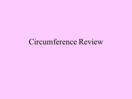 Circumference Review. Review What is the relationship between a radius and a diameter? What does a circumference measure? What formulas do we use to calculate.