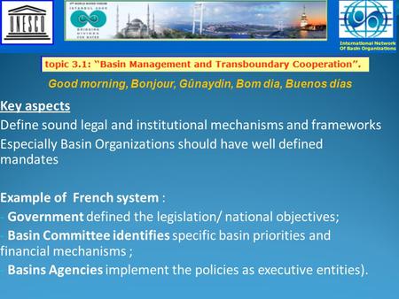 Key aspects Define sound legal and institutional mechanisms and frameworks Especially Basin Organizations should have well defined mandates Example of.