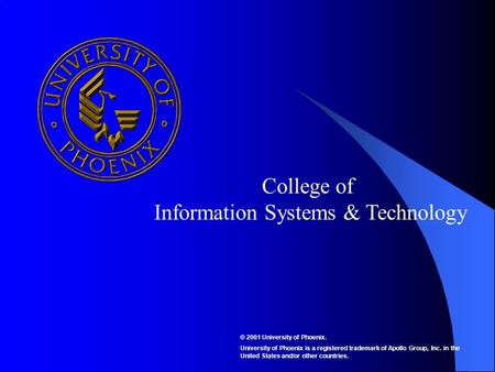 College of Information Systems & Technology © 2001 University of Phoenix. University of Phoenix is a registered trademark of Apollo Group, Inc. in the.