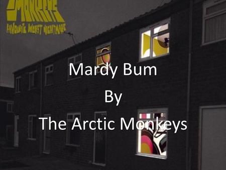 Mardy Bum By The Arctic Monkeys. Lyrics Well now then Mardy Bum I've seen your frown And it's like looking down the barrel of a gun And it goes off And.