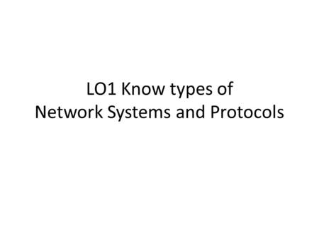 LO1 Know types of Network Systems and Protocols. Application Layer Protocols.