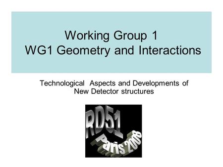 Working Group 1 WG1 Geometry and Interactions Technological Aspects and Developments of New Detector structures.