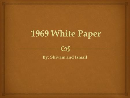 By: Shivam and Ismail.   In Canadian legislature, a policy paper is called a “ White Paper”  The term ironically implies a reference to racial politics.