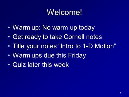 Welcome! Warm up: No warm up today Get ready to take Cornell notes Title your notes “Intro to 1-D Motion” Warm ups due this Friday Quiz later this week.