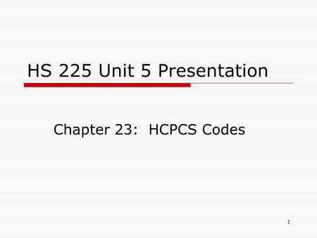 HS 225 Unit 5 Presentation Chapter 23: HCPCS Codes.