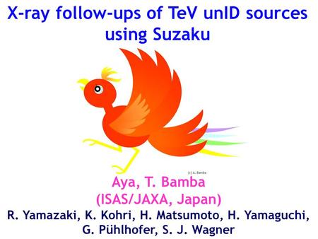 X-ray follow-ups of TeV unID sources using Suzaku Aya, T. Bamba (ISAS/JAXA, Japan) R. Yamazaki, K. Kohri, H. Matsumoto, H. Yamaguchi, G. Pühlhofer, S.