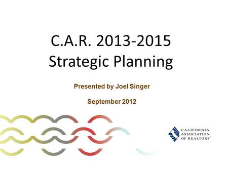 C.A.R. 2013-2015 Strategic Planning Presented by Joel Singer September 2012.