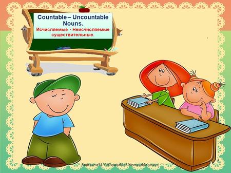 Countable – Uncountable Nouns. Исчисляемые - Неисчисляемые существительные. Countable – Uncountable Nouns. Исчисляемые - Неисчисляемые существительные.