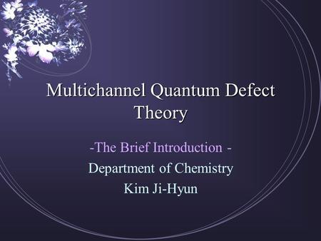 Multichannel Quantum Defect Theory -The Brief Introduction - Department of Chemistry Kim Ji-Hyun.