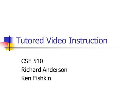 Tutored Video Instruction CSE 510 Richard Anderson Ken Fishkin.