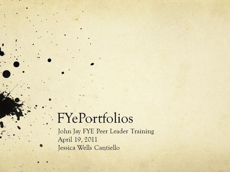 FYePortfolios John Jay FYE Peer Leader Training April 19, 2011 Jessica Wells Cantiello.