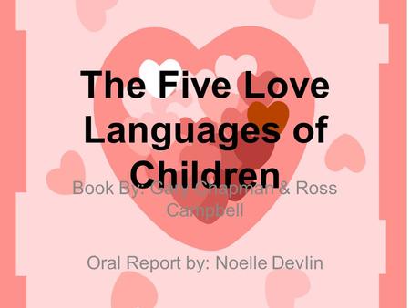 The Five Love Languages of Children Book By: Gary Chapman & Ross Campbell Oral Report by: Noelle Devlin.