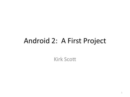 Android 2: A First Project Kirk Scott 1. 2.1 Creating a New, Example Android Application Project in Eclipse 2.2 Creating a Virtual Device, an Emulator.