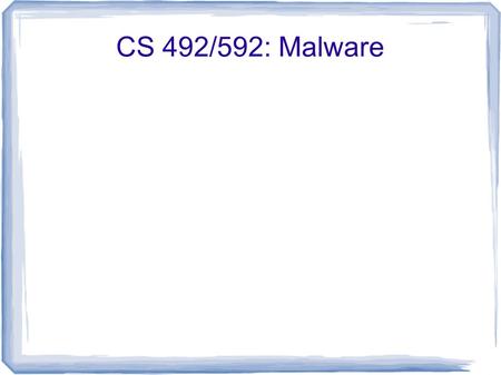 CS 492/592: Malware. Motivation Q: How can I tell if the software I'm running is malicious?