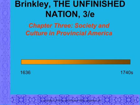 Copyright ©2000 by the McGraw-Hill Companies, Inc.1 Brinkley, THE UNFINISHED NATION, 3/e Chapter Three: Society and Culture in Provincial America 16361740s.