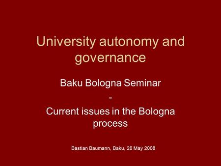 University autonomy and governance Baku Bologna Seminar - Current issues in the Bologna process Bastian Baumann, Baku, 26 May 2008.