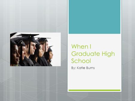 When I Graduate High School By: Katie Burns. When I go to college..  When I go to college, I am either wanting to go to UNI or ISU for college.  I would.