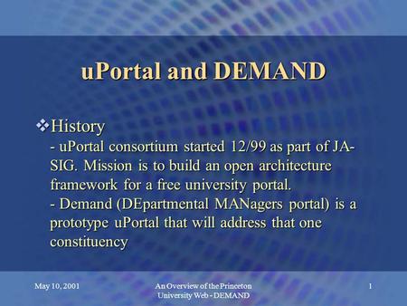 May 10, 2001An Overview of the Princeton University Web - DEMAND 1 uPortal and DEMAND  History - uPortal consortium started 12/99 as part of JA- SIG.