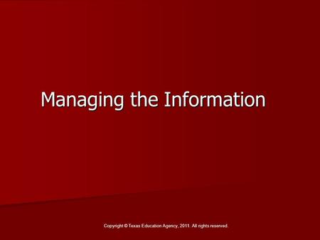 Managing the Information Copyright © Texas Education Agency, 2011. All rights reserved.