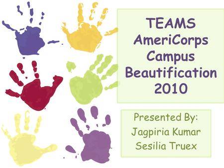 TEAMS AmeriCorps Campus Beautification 2010 Presented By: Jagpiria Kumar Sesilia Truex.