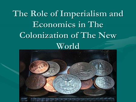 The Role of Imperialism and Economics in The Colonization of The New World.