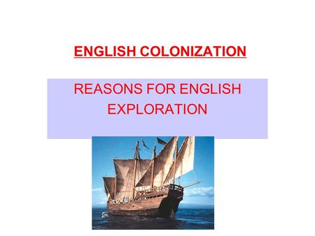 REASONS FOR ENGLISH EXPLORATION ENGLISH COLONIZATION.