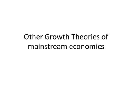 Other Growth Theories of mainstream economics. 1. Lewis Model: Dual Sector Model of Economic Growth many LDCs had dual economies with a traditional agricultural.