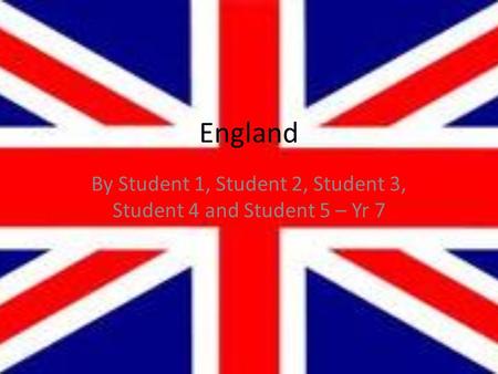 England By Student 1, Student 2, Student 3, Student 4 and Student 5 – Yr 7.