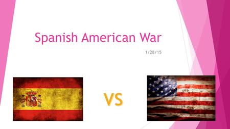 Spanish American War 1/28/15. President William McKinley  Started out his political career when he helped fight in the Civil War for the union side 