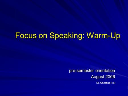 Focus on Speaking: Warm-Up pre-semester orientation August 2006 Dr. Christina Frei.