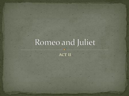 ACT II. Metaphor Imagery Soliloquy Pun The chorus appears at the beginning of the act to tell us the following: Romeo has gotten over Rosaline Both Romeo.