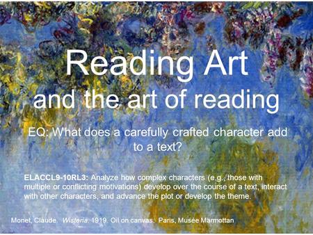 Reading Art and the art of reading Monet, Claude. Wisteria. 1919. Oil on canvas. Paris, Musée Marmottan EQ: What does a carefully crafted character add.