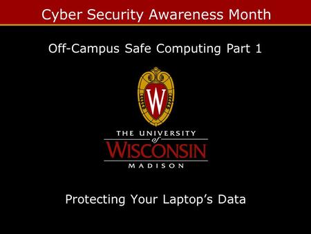 Cyber Security Awareness Month Protecting Your Laptop’s Data Off-Campus Safe Computing Part 1.