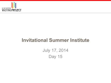 Invitational Summer Institute July 17, 2014 Day 15.