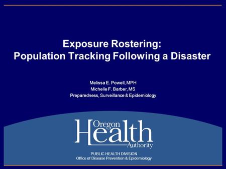 Exposure Rostering: Population Tracking Following a Disaster Melissa E. Powell, MPH Michelle F. Barber, MS Preparedness, Surveillance & Epidemiology PUBLIC.