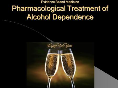 Evidence Based Medicine Pharmacological Treatment of Alcohol Dependence.