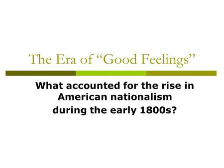 The Era of “Good Feelings” What accounted for the rise in American nationalism during the early 1800s?