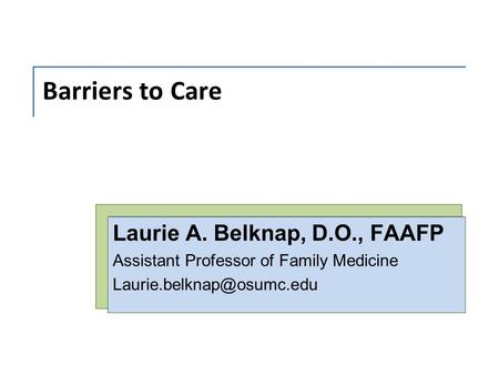 Barriers to Care Laurie A. Belknap, D.O., FAAFP Assistant Professor of Family Medicine