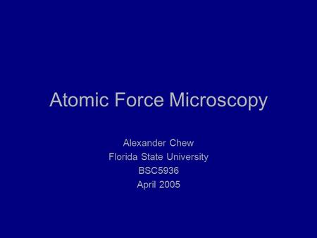 Atomic Force Microscopy Alexander Chew Florida State University BSC5936 April 2005.