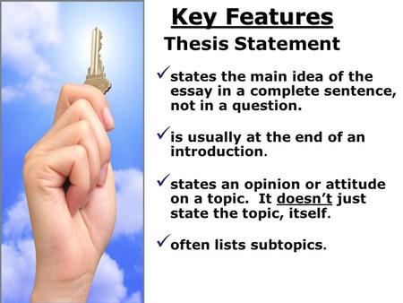 Key Features Thesis Statement states the main idea of the essay in a complete sentence, not in a question. states an opinion or attitude on a topic. It.