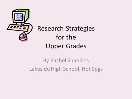 Research Strategies for the Upper Grades By Rachel Shankles Lakeside High School, Hot Spgs.